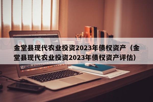 金堂县现代农业投资2023年债权资产（金堂县现代农业投资2023年债权资产评估）