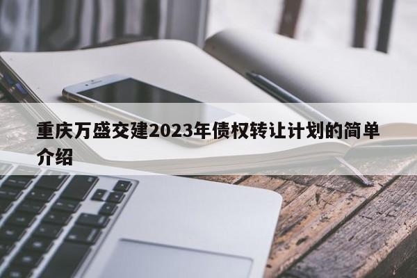重庆万盛交建2023年债权转让计划的简单介绍