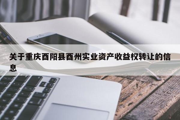 关于重庆酉阳县酉州实业资产收益权转让的信息