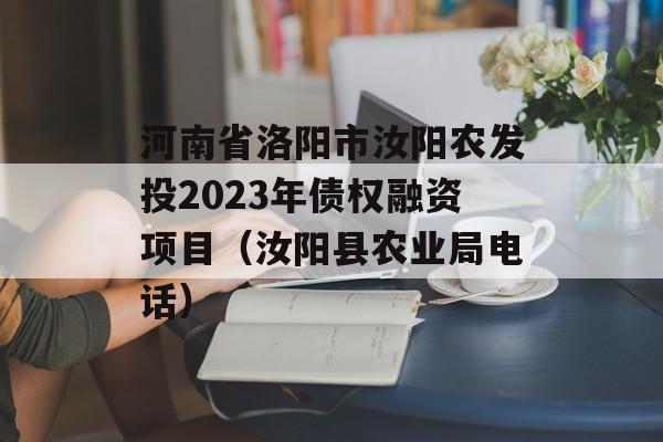 河南省洛阳市汝阳农发投2023年债权融资项目（汝阳县农业局电话）