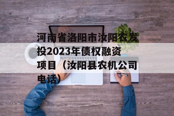 河南省洛阳市汝阳农发投2023年债权融资项目（汝阳县农机公司电话）