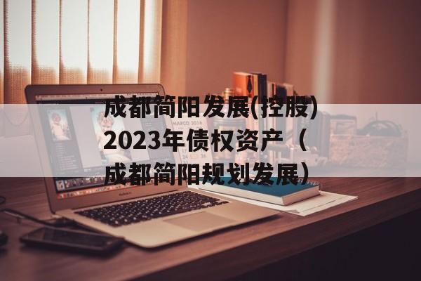 成都简阳发展(控股)2023年债权资产（成都简阳规划发展）