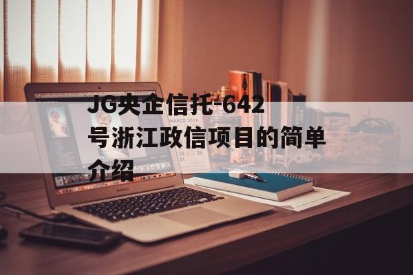 JG央企信托-642号浙江政信项目的简单介绍