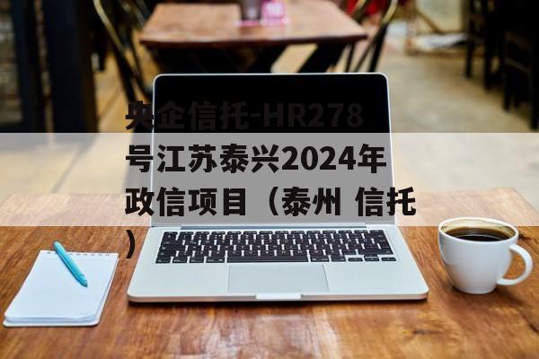 央企信托-HR278号江苏泰兴2024年政信项目（泰州 信托）