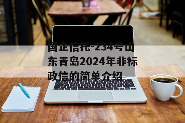 国企信托-234号山东青岛2024年非标政信的简单介绍