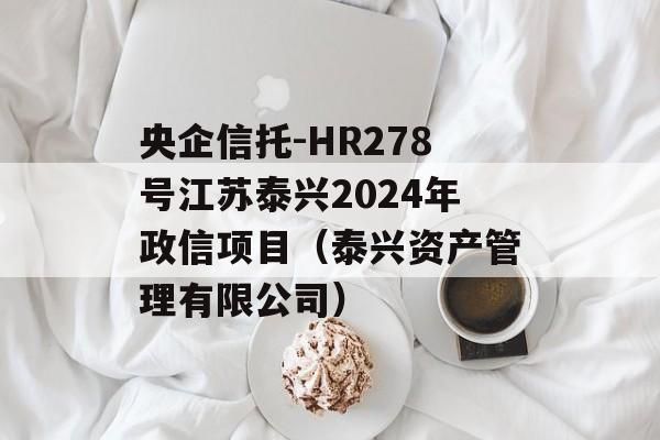 央企信托-HR278号江苏泰兴2024年政信项目（泰兴资产管理有限公司）