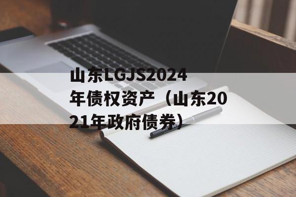 山东LGJS2024年债权资产（山东2021年政府债券）