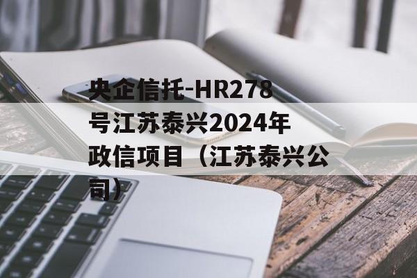 央企信托-HR278号江苏泰兴2024年政信项目（江苏泰兴公司）