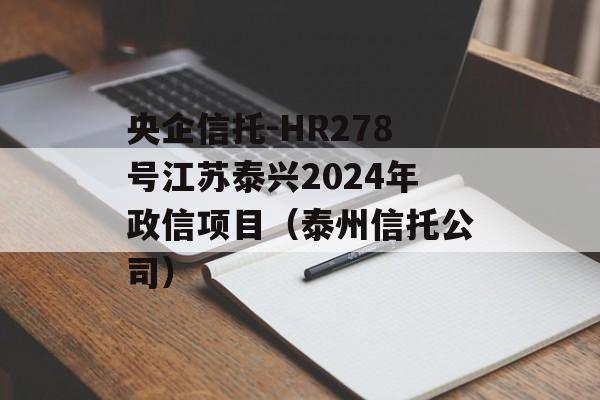 央企信托-HR278号江苏泰兴2024年政信项目（泰州信托公司）