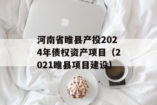 河南省睢县产投2024年债权资产项目（2021睢县项目建设）