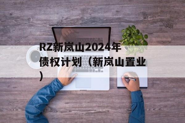 RZ新岚山2024年债权计划（新岚山置业）