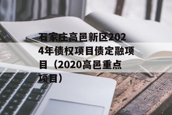 石家庄高邑新区2024年债权项目债定融项目（2020高邑重点项目）