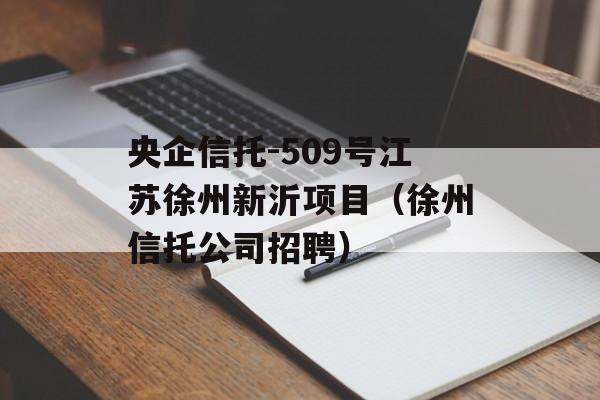 央企信托-509号江苏徐州新沂项目（徐州信托公司招聘）