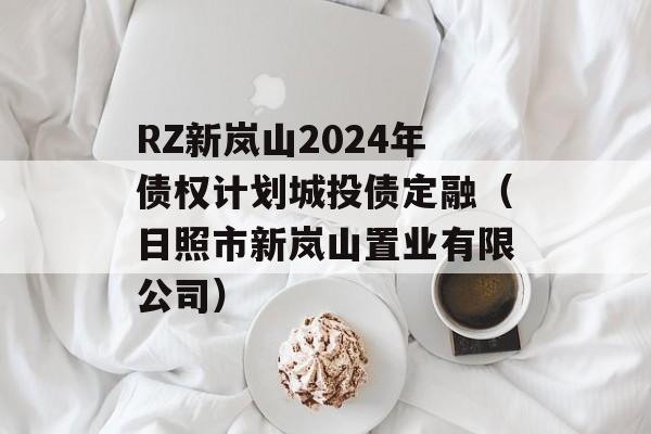 RZ新岚山2024年债权计划城投债定融（日照市新岚山置业有限公司）