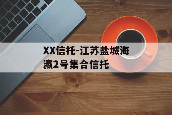XX信托-江苏盐城海瀛2号集合信托